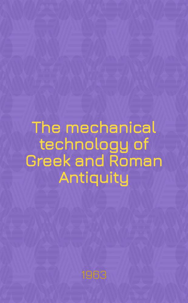 The mechanical technology of Greek and Roman Antiquity : A study of the literary sources