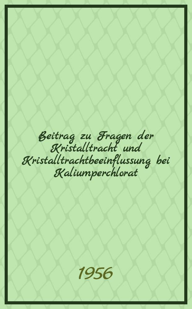 Beitrag zu Fragen der Kristalltracht und Kristalltrachtbeeinflussung bei Kaliumperchlorat : Inaug.-Diss. zur Erlangung des Doktorgrades der mathem.-naturwiss. Fakultät der Univ. zu Köln