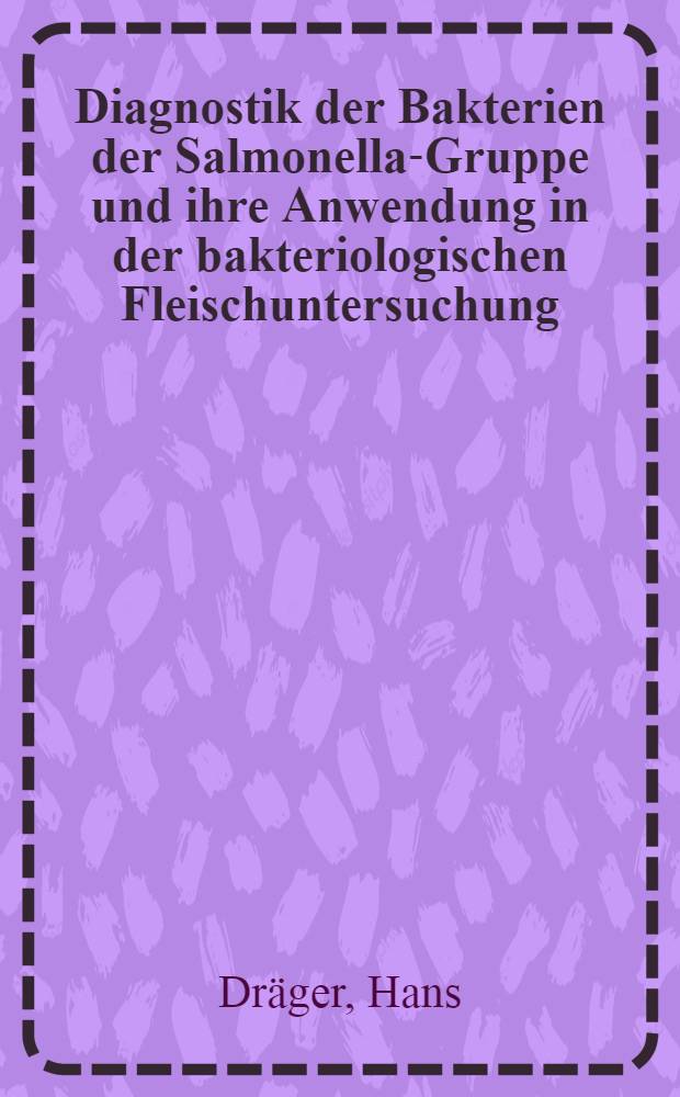 Diagnostik der Bakterien der Salmonella-Gruppe und ihre Anwendung in der bakteriologischen Fleischuntersuchung