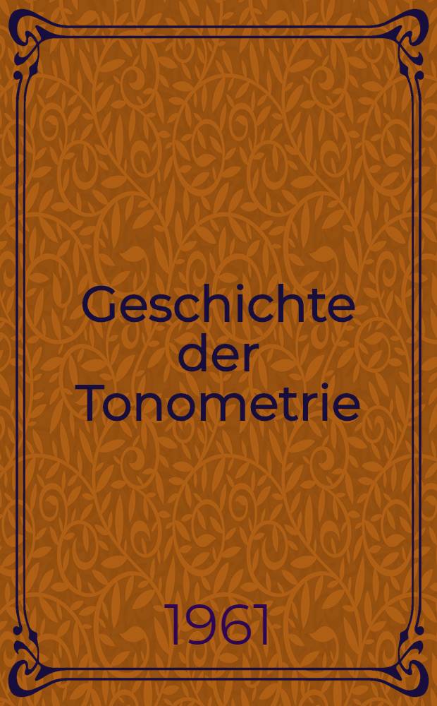 Geschichte der Tonometrie : Physikalische Grundlagen, methodische Entwicklung und klinische Anwendung
