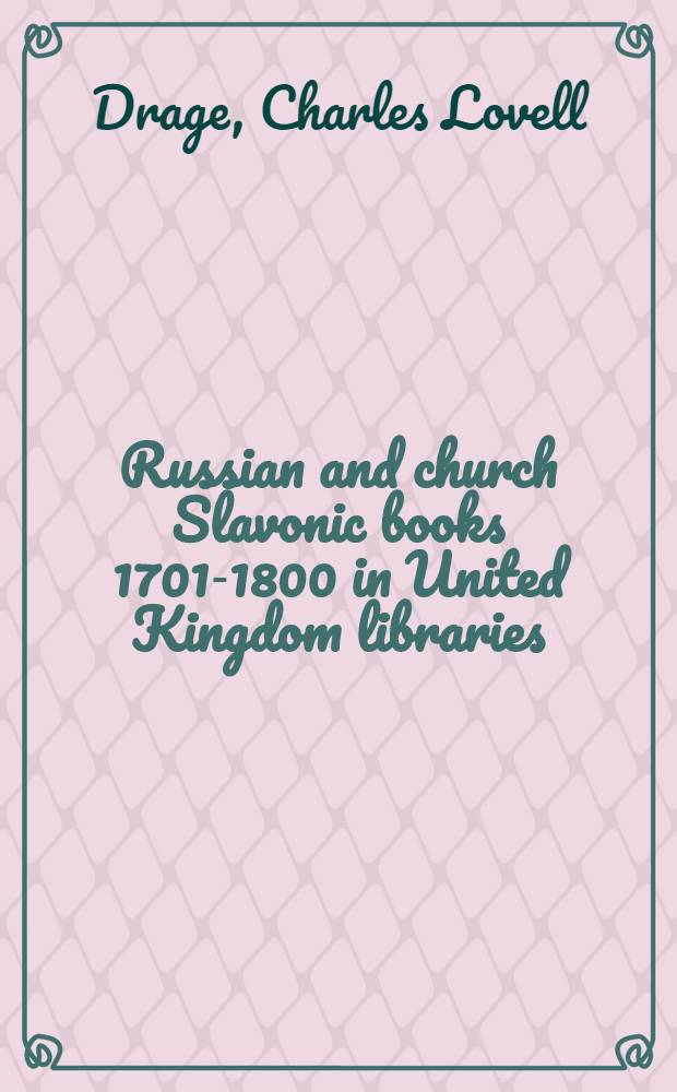 Russian and church Slavonic books 1701-1800 in United Kingdom libraries : A list with bibliogr. ref., locations, notes a. ind