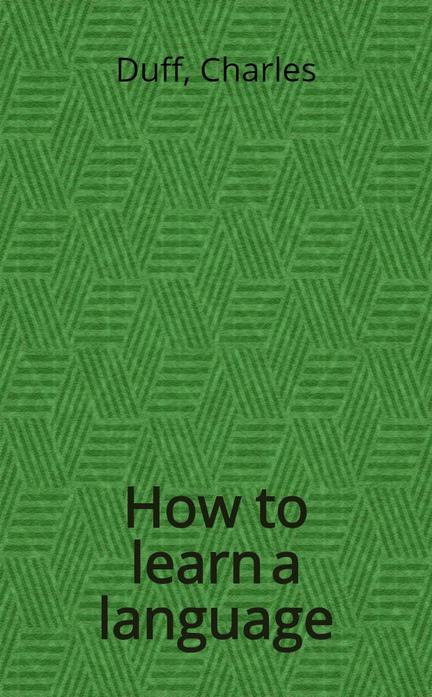 How to learn a language : A book for beginners and all others who may be interested