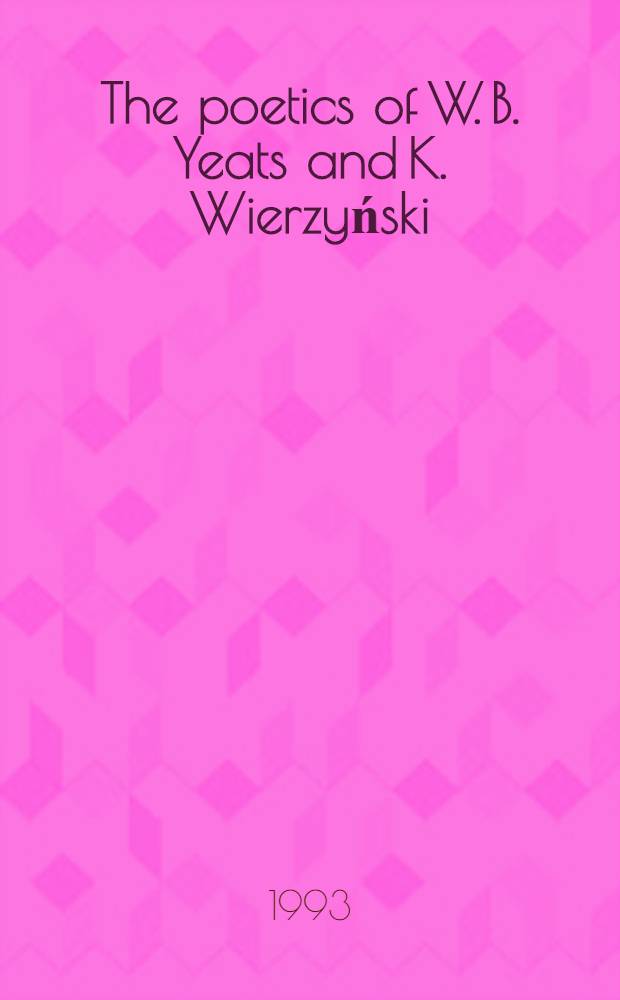 The poetics of W. B. Yeats and K. Wierzyński = Ars poetica Villelmi B. Yeats et Casimiri Wierzyński inter se comparantur : A parallel