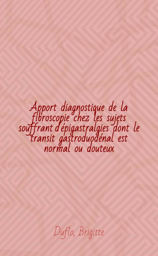 Apport diagnostique de la fibroscopie chez les sujets souffrant d'épigastralgies dont le transit gastroduodénal est normal ou douteux : Thèse ..
