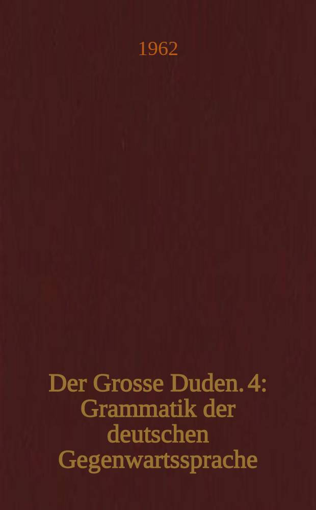 [Der Grosse Duden]. 4 : Grammatik der deutschen Gegenwartssprache