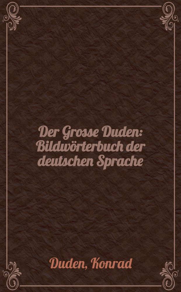 Der Grosse Duden : Bildwörterbuch der deutschen Sprache