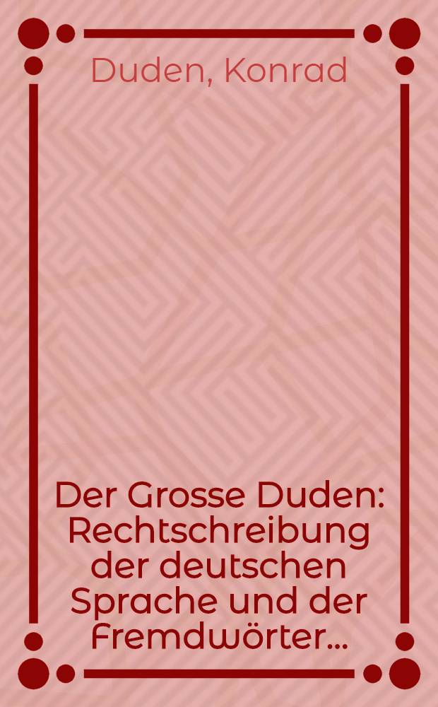 Der Grosse Duden : Rechtschreibung der deutschen Sprache und der Fremdwörter ..