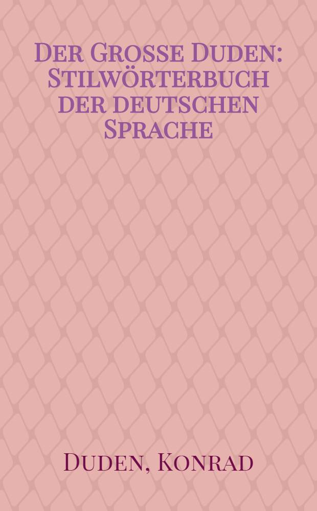 Der Grosse Duden : Stilwörterbuch der deutschen Sprache : Eine Sammlung der richtigen und der gebräuchlichen ausdrücke und Redewendungen