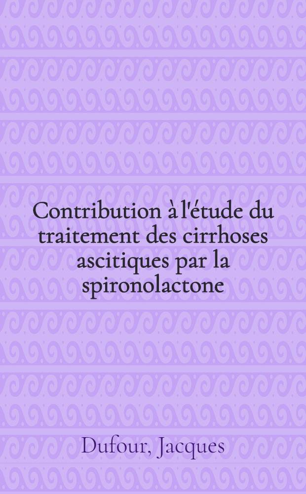 Contribution à l'étude du traitement des cirrhoses ascitiques par la spironolactone (aldactone) : Thèse ..