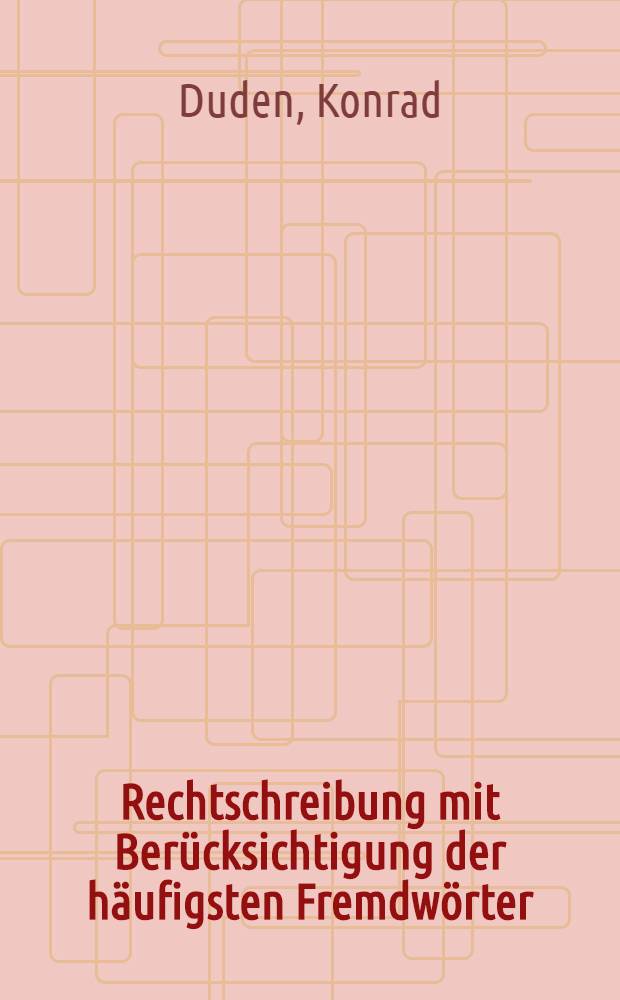 Rechtschreibung mit Berücksichtigung der häufigsten Fremdwörter : Ratgeber bei rechtschreiblichen und grammatischen Schwierigkeiten der deutschen Sprache : Vollständig neu bearb. Ausg