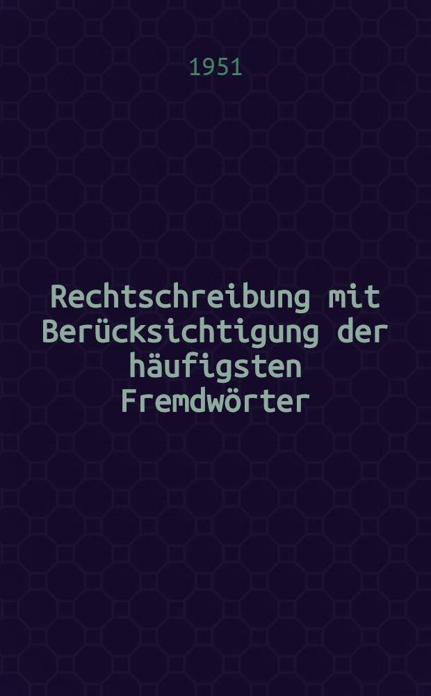 Rechtschreibung mit Berücksichtigung der häufigsten Fremdwörter : Ratgeber bei rechtschreiblichen und grammatischen Schwierigkeiten der deutschen Sprache : Vollst. neubearb. Ausg