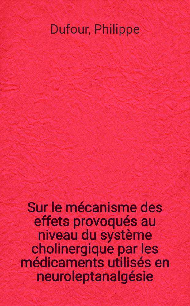 Sur le mécanisme des effets provoqués au niveau du système cholinergique par les médicaments utilisés en neuroleptanalgésie : 1-re thèse prés. ... à l'Univ. de Bordeaux II ..