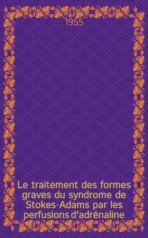 Le traitement des formes graves du syndrome de Stokes-Adams par les perfusions d'adrénaline : Thèse pour le doctorat en méd