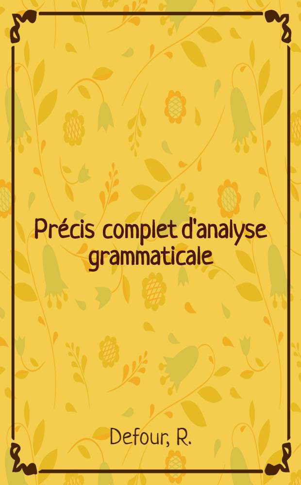 Précis complet d'analyse grammaticale : Avec "Préface méthodologique pour grammairiens et philosophes" : Méthode psychopédagogique
