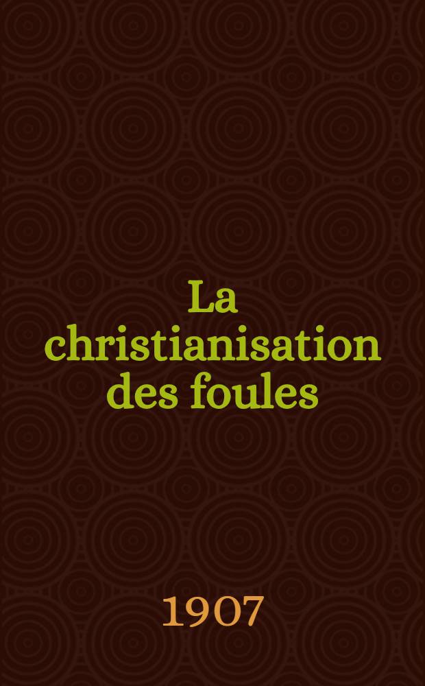La christianisation des foules : Étude sur La fin du paganisme populaire et sur les origines du culte des saints