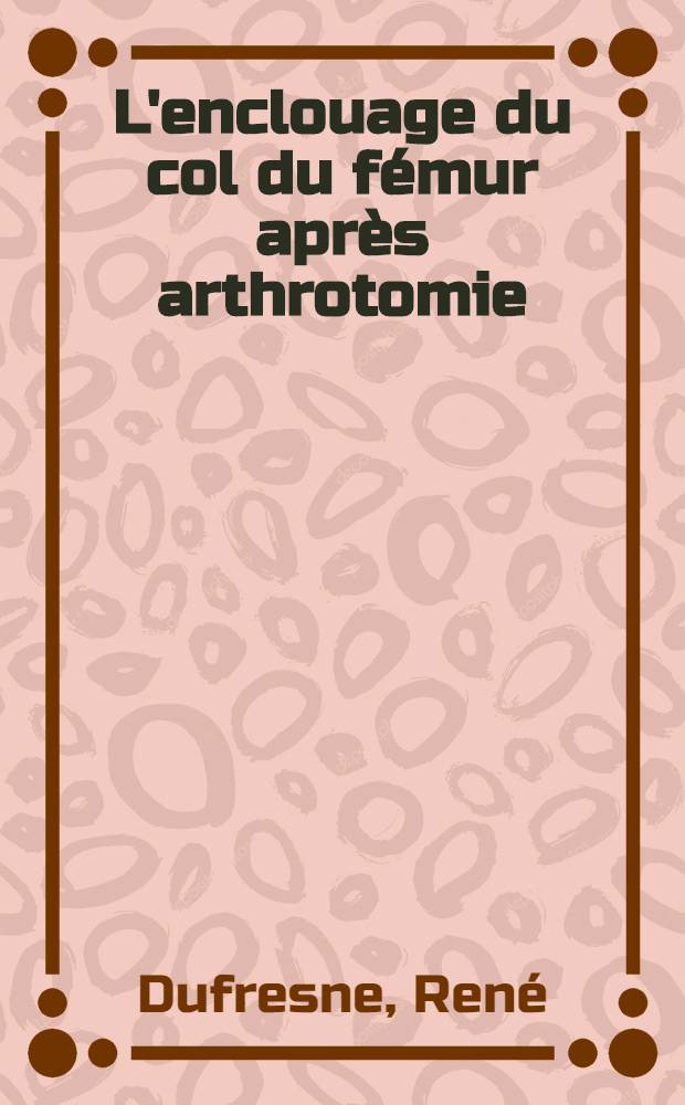 L'enclouage du col du fémur après arthrotomie : Indications, technique, résultats : Thèse ..