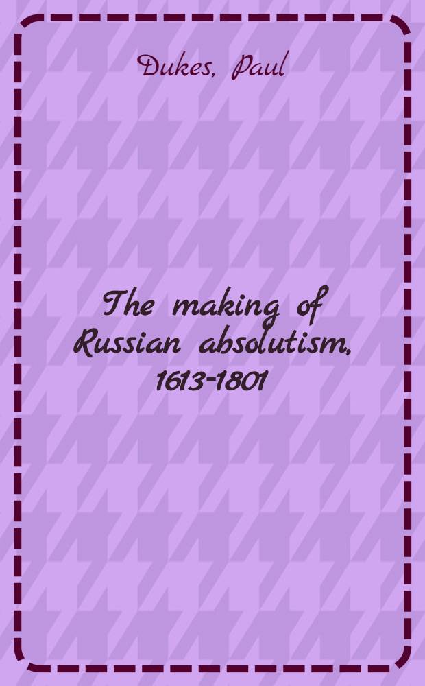 The making of Russian absolutism, 1613-1801