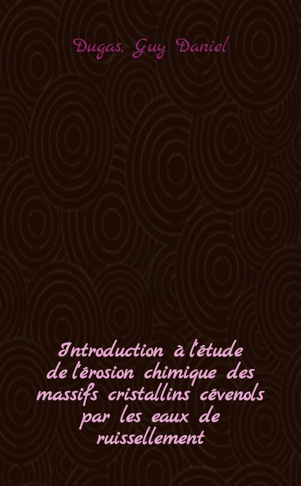 Introduction à l'étude de l'érosion chimique des massifs cristallins cévenols par les eaux de ruissellement : Thèse ..
