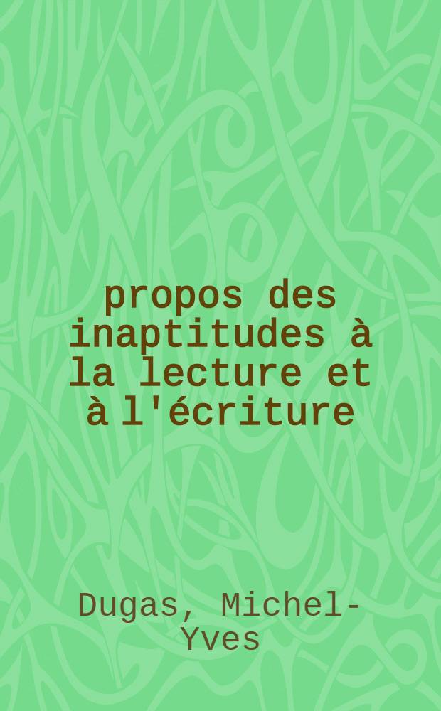À propos des inaptitudes à la lecture et à l'écriture: leur comparaison à la dysorthographie, séquelle d'aphasie : Thèse ..