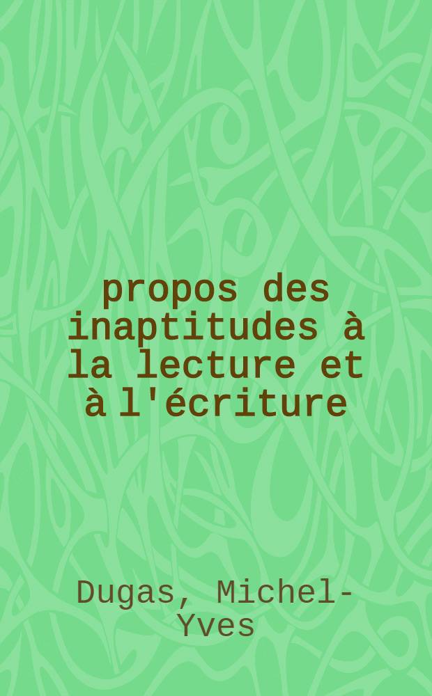 À propos des inaptitudes à la lecture et à l'écriture: leur comparaison à la dysorthographie, séquelle d'aphasie : Thèse ..