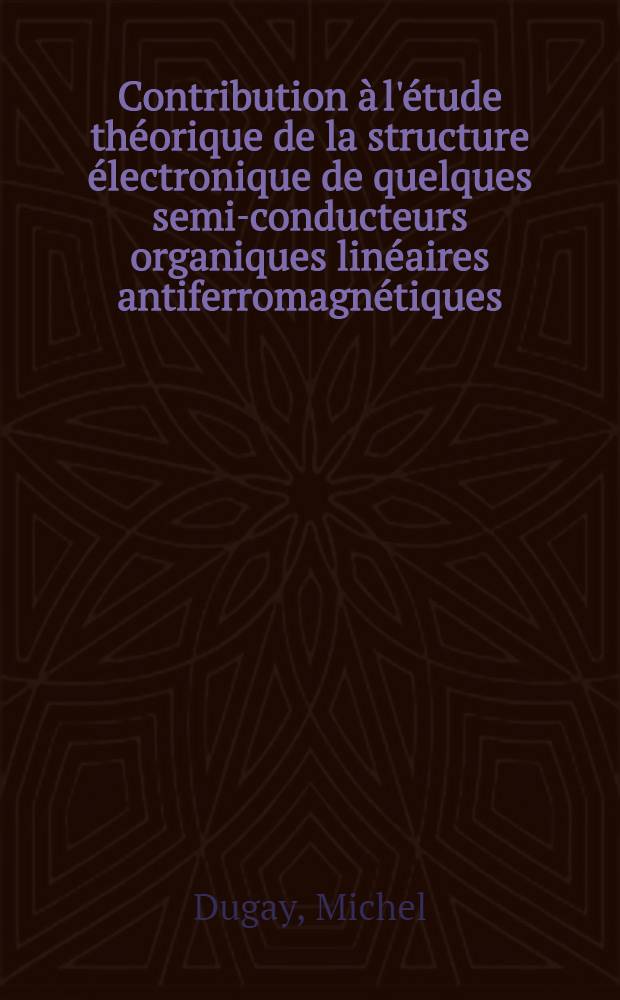 Contribution &agrave; l'&eacute;tude th&eacute;orique de la structure &eacute;lectronique de quelques semi-conducteurs organiques lin&eacute;aires antiferromagn&eacute;tiques : Th&egrave;se pr&eacute;s. &agrave; l'Univ. de Clermont-Ferrand ..