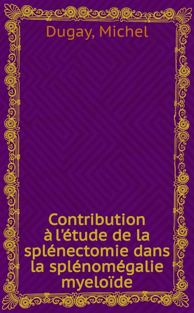 Contribution à l'étude de la splénectomie dans la splénomégalie myeloïde : Thèse ..