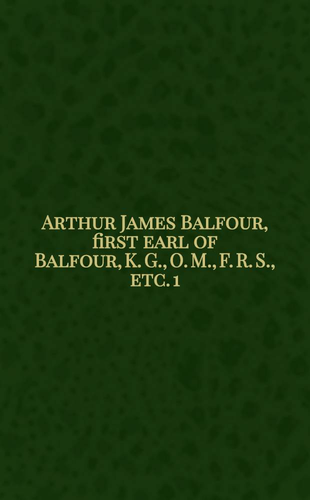 Arthur James Balfour, first earl of Balfour, K. G., O. M., F. R. S., etc. [1] : 1848-1906