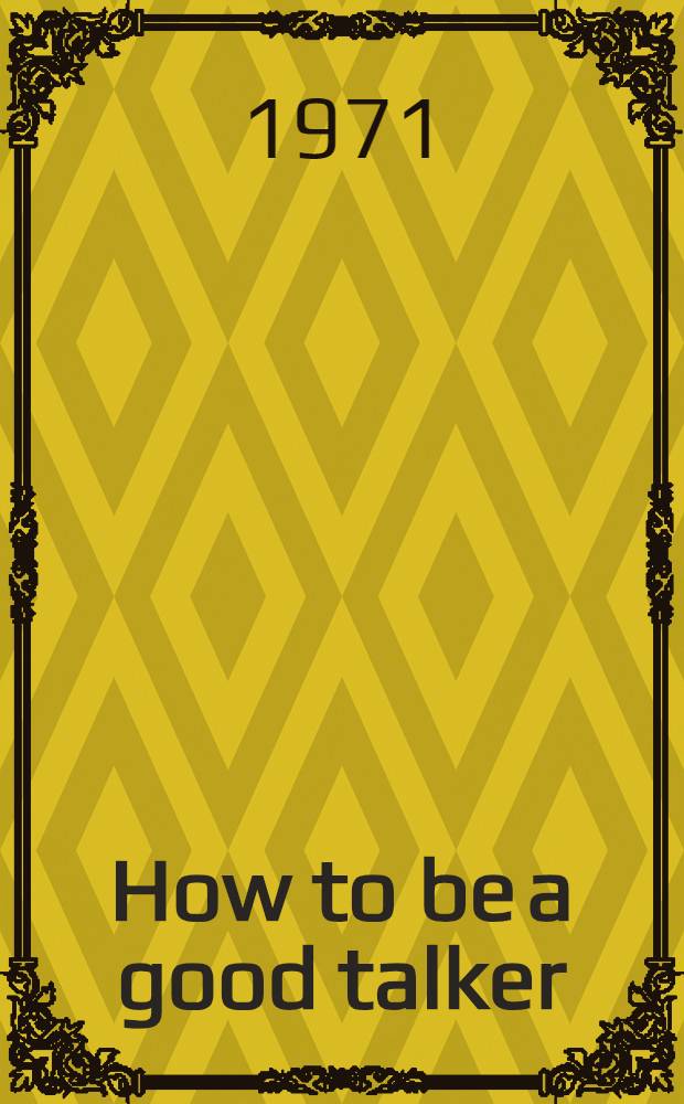 How to be a good talker : A practical self-instruction progr. for effective self-improvement : With an app. on "How to remember what you hear"