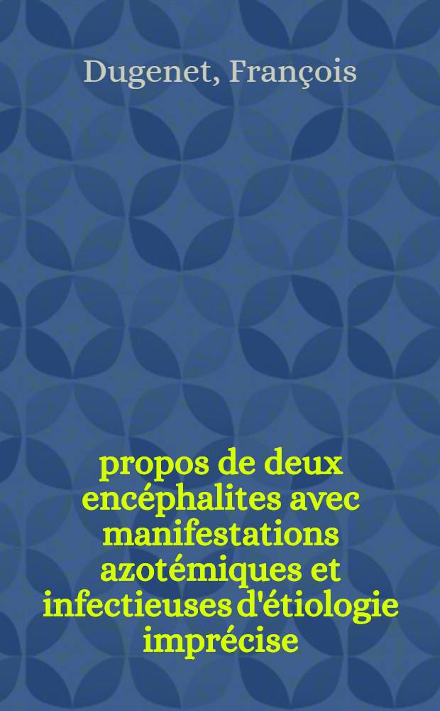 À propos de deux encéphalites avec manifestations azotémiques et infectieuses d'étiologie imprécise : Thèse pour le doctorat en méd. (diplôme d'État)