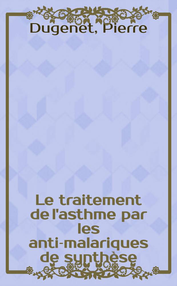 Le traitement de l'asthme par les anti-malariques de synthèse : Thèse ..