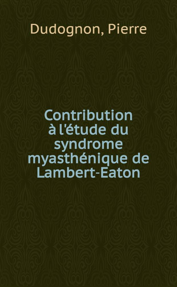 Contribution à l'étude du syndrome myasthénique de Lambert-Eaton : À propos d'une observation survenue au cours d'une neuropathie périphérique : Thèse ..