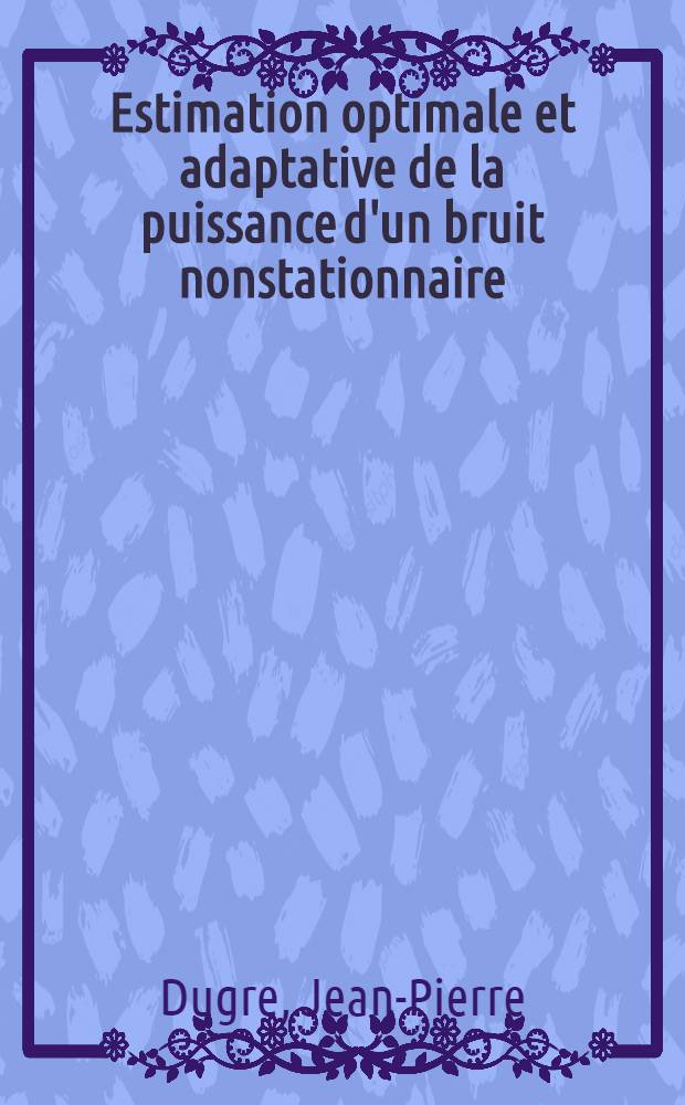 Estimation optimale et adaptative de la puissance d'un bruit nonstationnaire : Application au contr&ocirc;le automatique de gain : Th&egrave;se