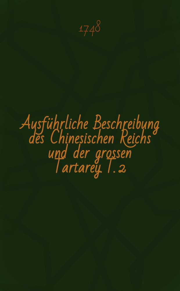 Ausführliche Beschreibung des Chinesischen Reichs und der grossen Tartarey. T. 2 : Aus dem Französischen mit Fleiss übersetzet
