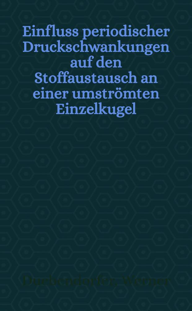 Einfluss periodischer Druckschwankungen auf den Stoffaustausch an einer umströmten Einzelkugel : Abh. ... der Eidgenössischen techn. Hochsch. Zürich
