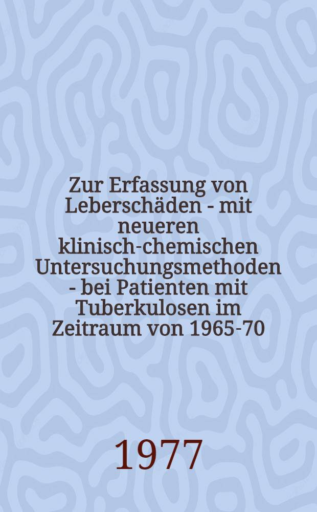 Zur Erfassung von Lebersch&auml;den - mit neueren klinisch-chemischen Untersuchungsmethoden - bei Patienten mit Tuberkulosen im Zeitraum von 1965-70 : Inaug.-Diss. der Med. Fak. der Univ. zu Bonn