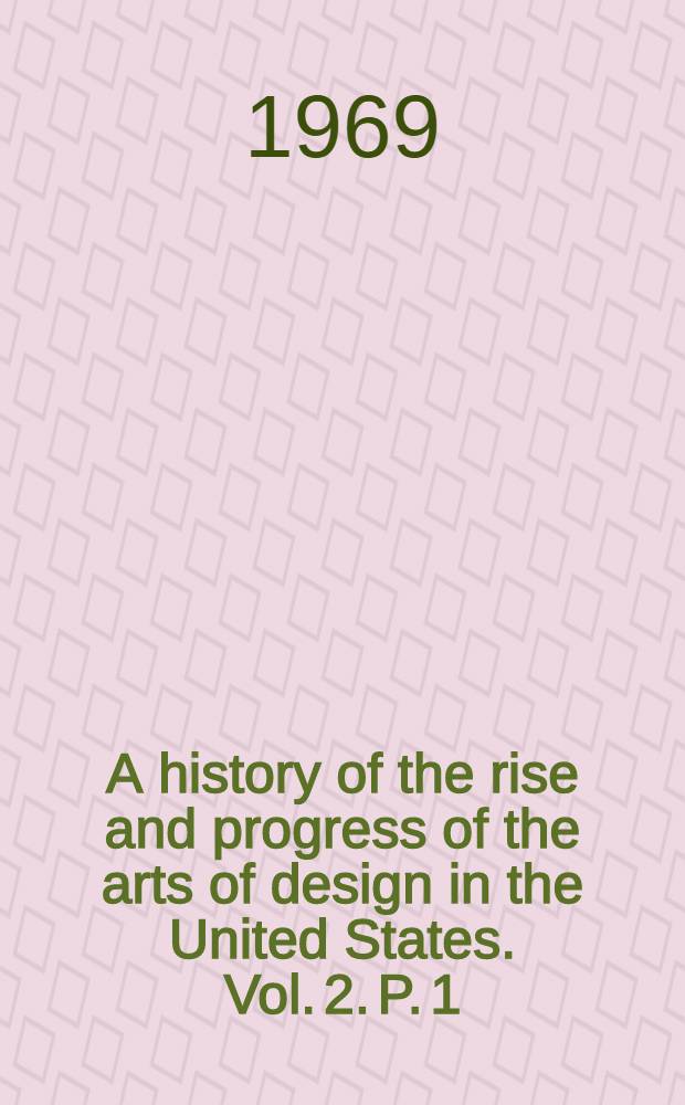 A history of the rise and progress of the arts of design in the United States. Vol. 2. P. 1