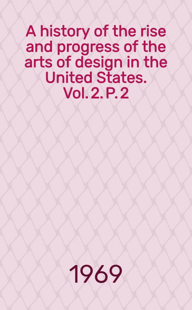 A history of the rise and progress of the arts of design in the United States. Vol. 2. P. 2