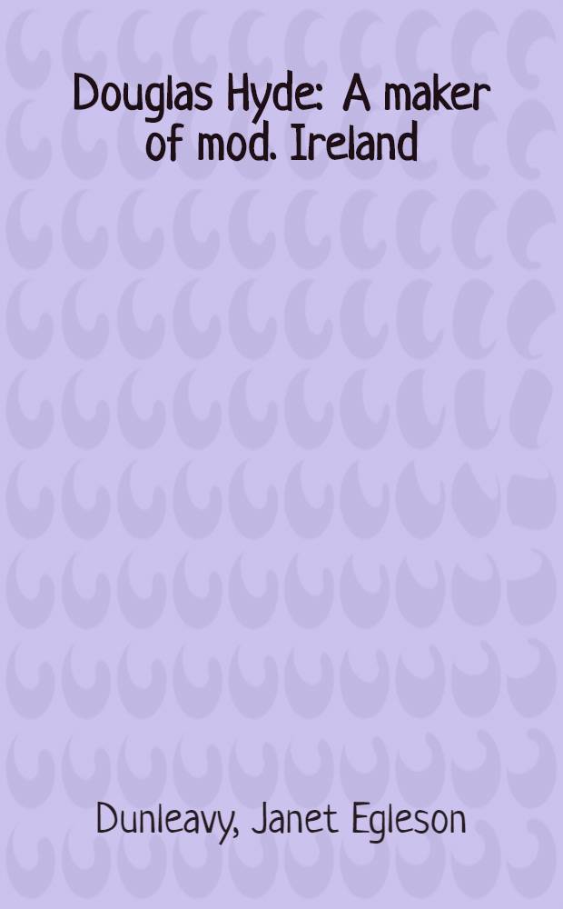 Douglas Hyde : A maker of mod. Ireland