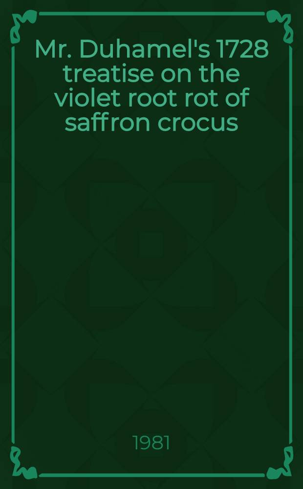 Mr. Duhamel's 1728 treatise on the violet root rot of saffron crocus: "Physical explanation of a disease that perishes several plants in the Gastinois, and saffron in particular"