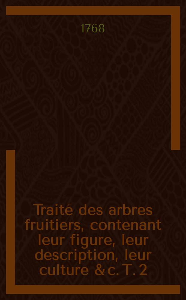 Traité des arbres fruitiers, contenant leur figure, leur description, leur culture & c. T. 2