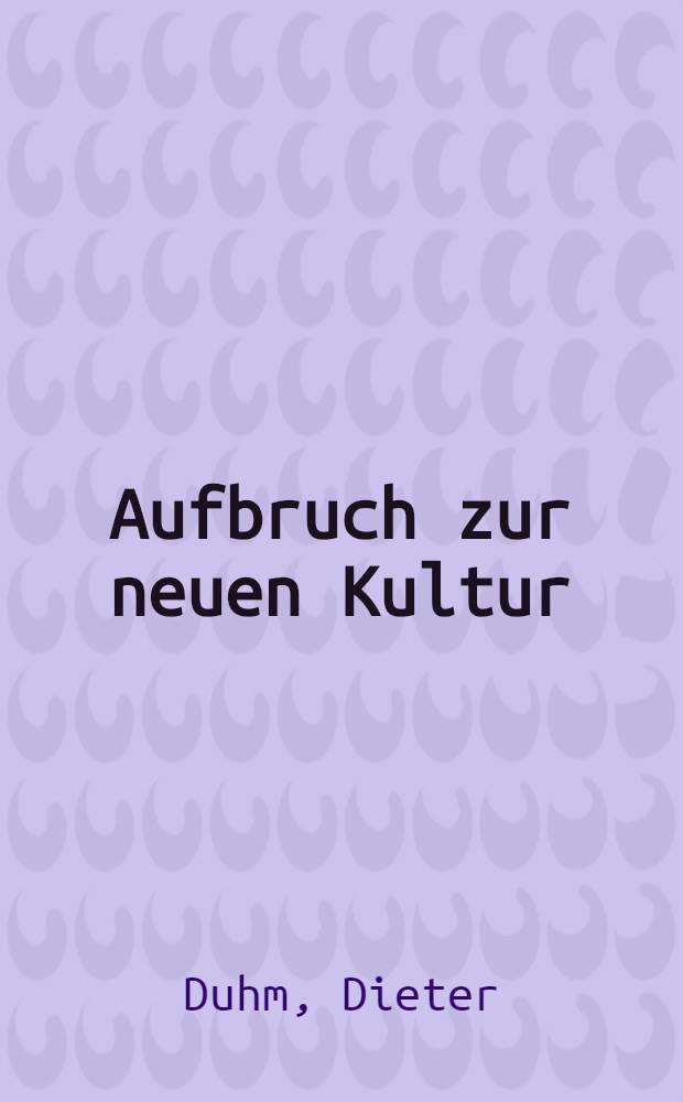 Aufbruch zur neuen Kultur : Von der Verweigerung zur Neugestaltung : Umrisse einer ökologischen und menschlichen Alternative