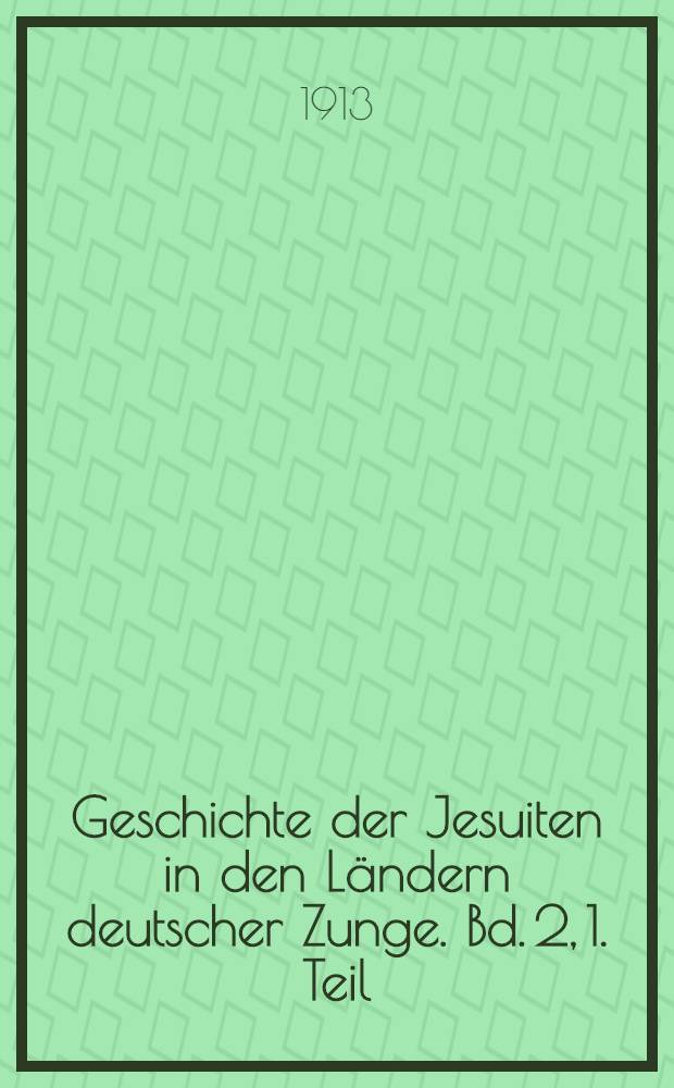Geschichte der Jesuiten in den Ländern deutscher Zunge. Bd. 2, 1. Teil : Geschichte der Jesuiten in den Ländern deutscher Zunge in der ersten Hälfte des XVII. Jahrhunderts