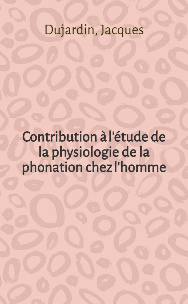 Contribution à l'étude de la physiologie de la phonation chez l'homme : Thèse ..