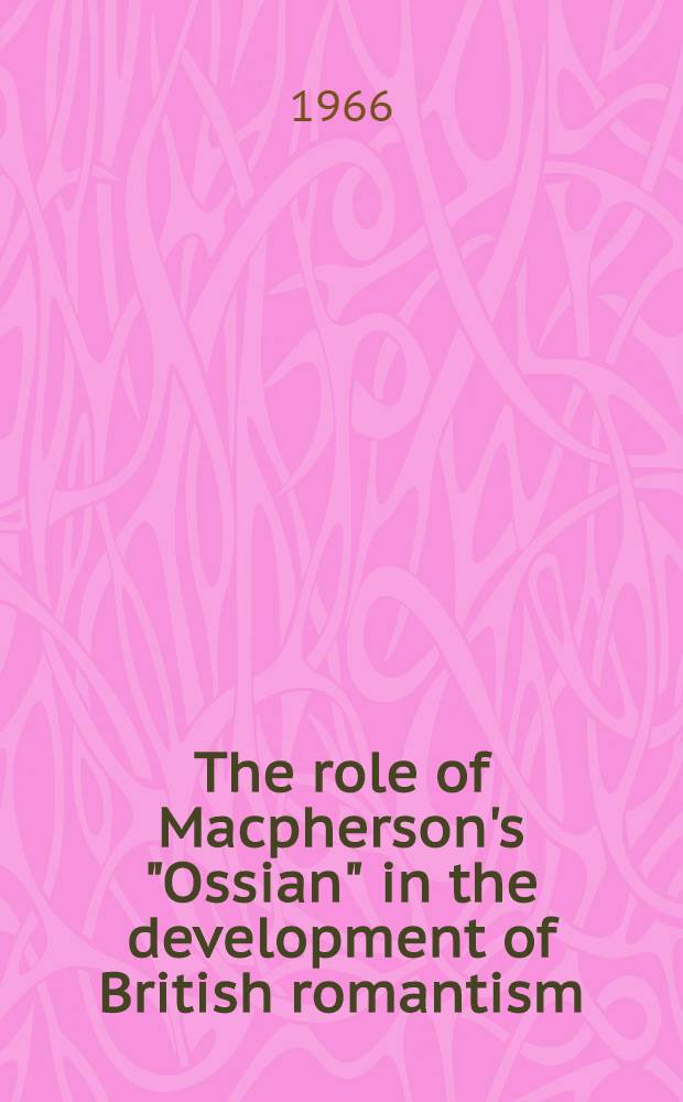 The role of Macpherson's "Ossian" in the development of British romantism : A diss