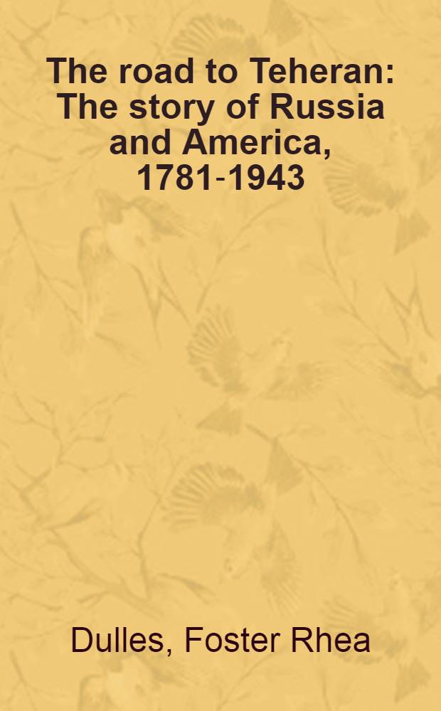 The road to Teheran : The story of Russia and America, 1781-1943