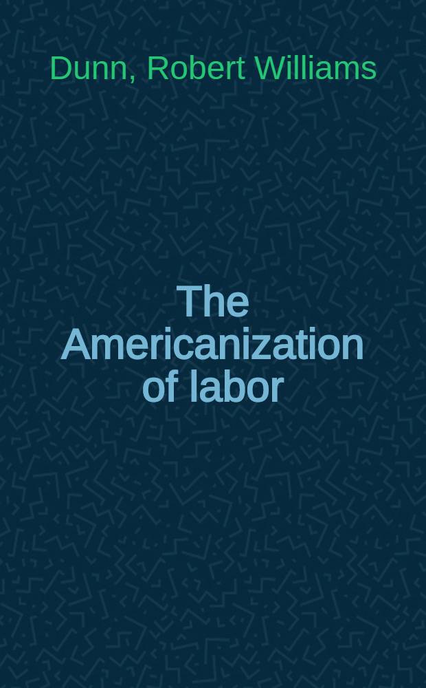 The Americanization of labor : The employers' offensive against trade unions