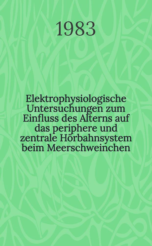 Elektrophysiologische Untersuchungen zum Einfluss des Alterns auf das periphere und zentrale Hörbahnsystem beim Meerschweinchen (Cavia porcellus) : Inaug.-Diss
