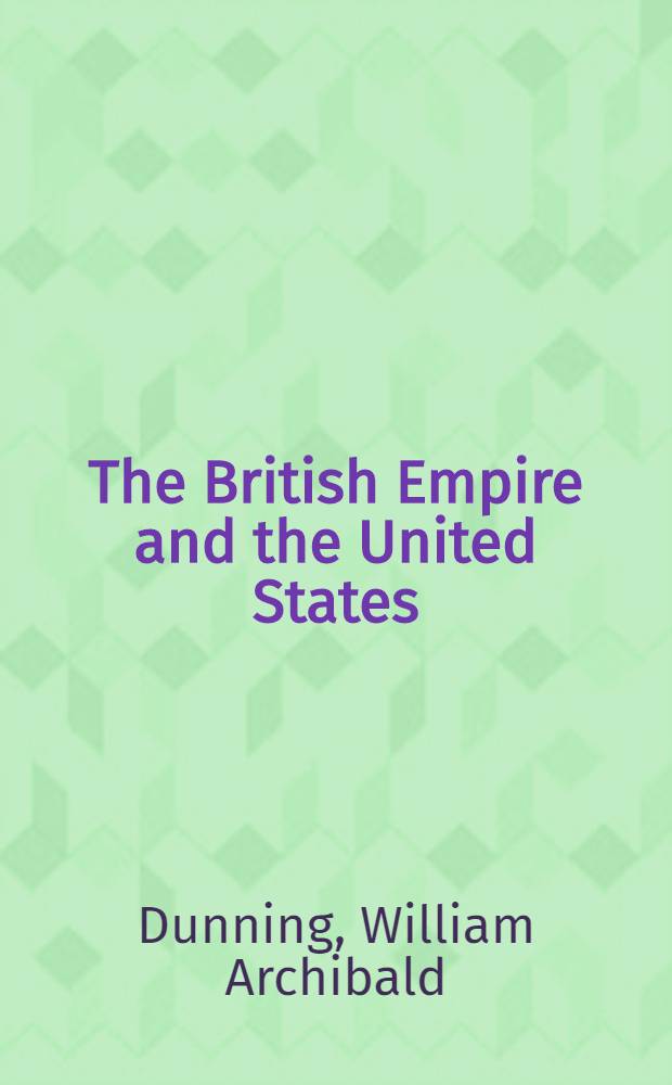 The British Empire and the United States : A review of their relations during the century of peace, following the treaty of Gent