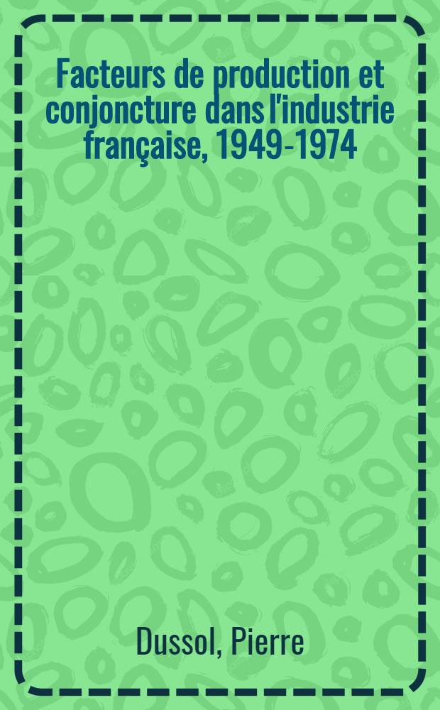 Facteurs de production et conjoncture dans l'industrie française, 1949-1974 : Thèse