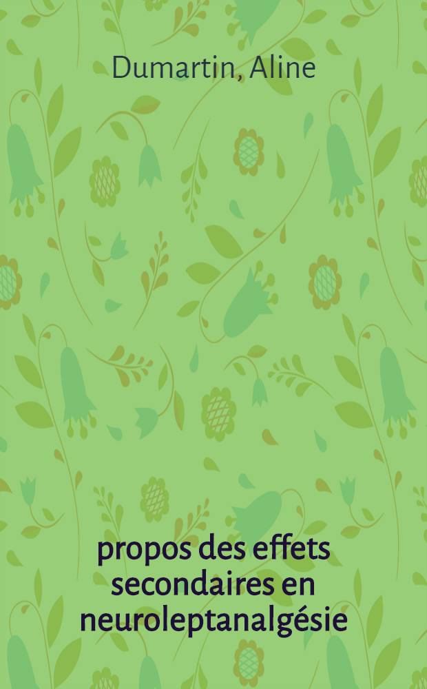 À propos des effets secondaires en neuroleptanalgésie: Étude pharmacodynamique: 1-re thèse; Proposition donnée par la Faculté: 2-e thèse: Thèses présentées à la Faculté de médecine et de pharmacie de Bordeaux ... / par Aline Dumartin ..